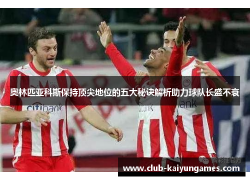 奥林匹亚科斯保持顶尖地位的五大秘诀解析助力球队长盛不衰