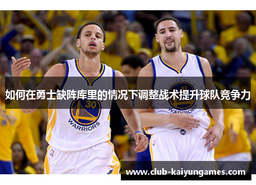 如何在勇士缺阵库里的情况下调整战术提升球队竞争力